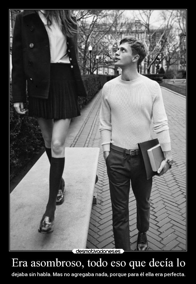 Era asombroso, todo eso que decía lo -