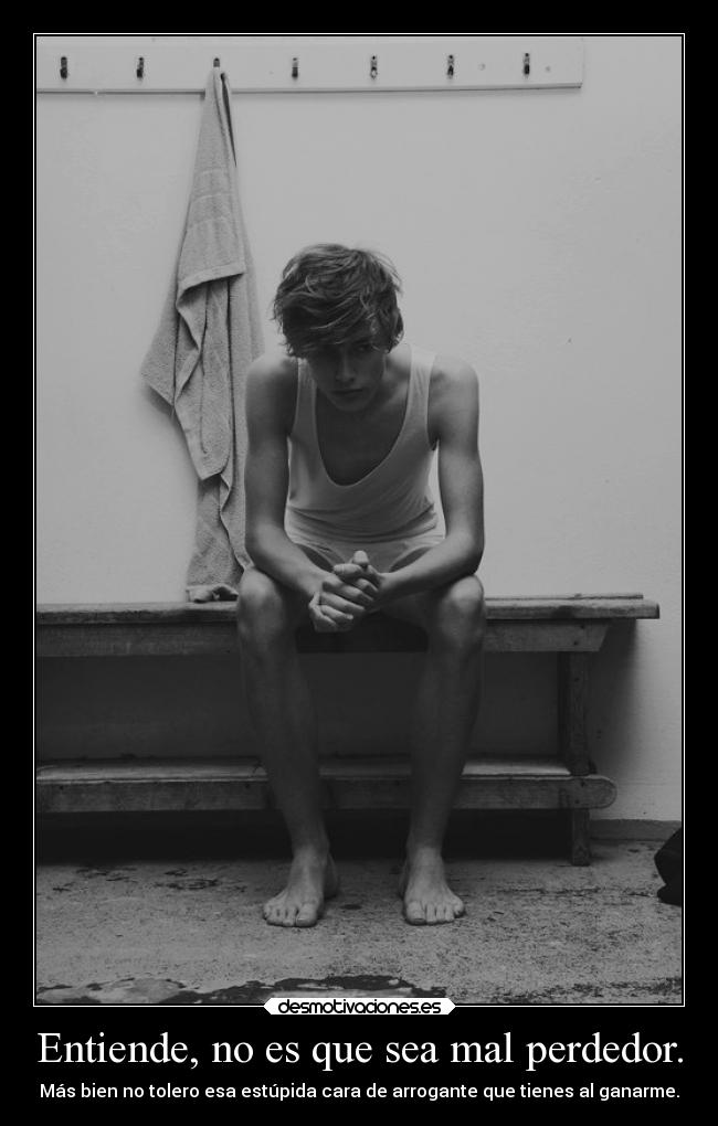 Entiende, no es que sea mal perdedor. -