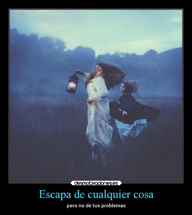 Escapa de cualquier cosa - pero no de tus problemas