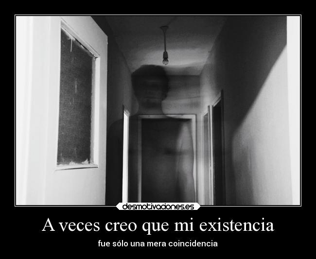 A veces creo que mi existencia - fue sólo una mera coincidencia