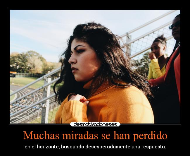 Muchas miradas se han perdido - en el horizonte, buscando desesperadamente una respuesta.