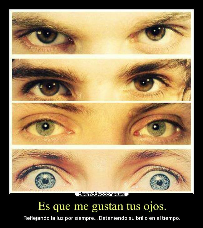 Es que me gustan tus ojos. - Reflejando la luz por siempre... Deteniendo su brillo en el tiempo.