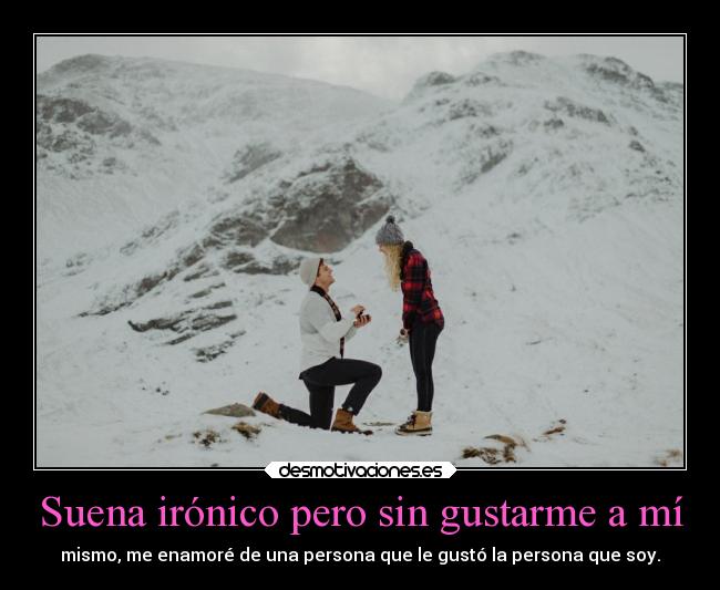 Suena irónico pero sin gustarme a mí - mismo, me enamoré de una persona que le gustó la persona que soy.