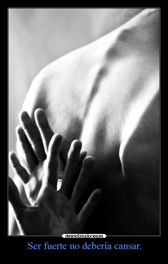 Ser fuerte no debería cansar. -