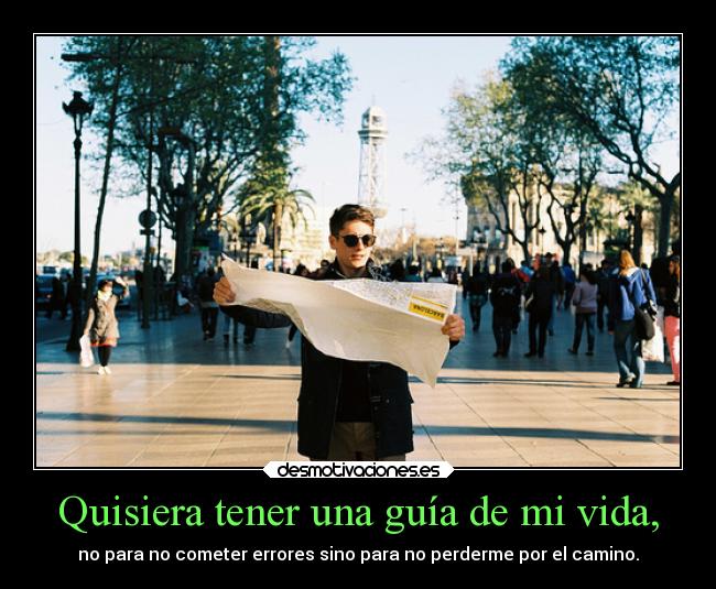 Quisiera tener una guía de mi vida, - no para no cometer errores sino para no perderme por el camino.