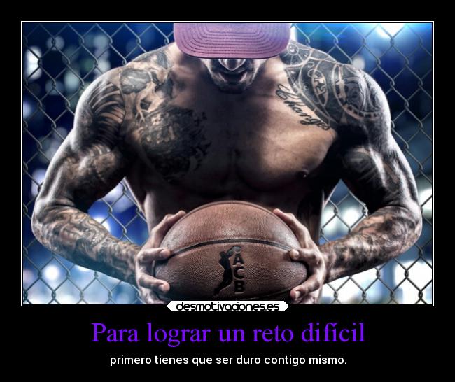 Para lograr un reto difícil - primero tienes que ser duro contigo mismo.