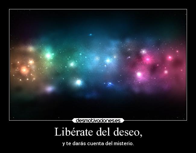 Libérate del deseo, - y te darás cuenta del misterio.