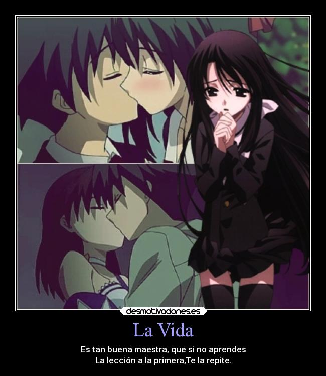 La Vida - Es tan buena maestra, que si no aprendes
La lección a la primera,Te la repite.