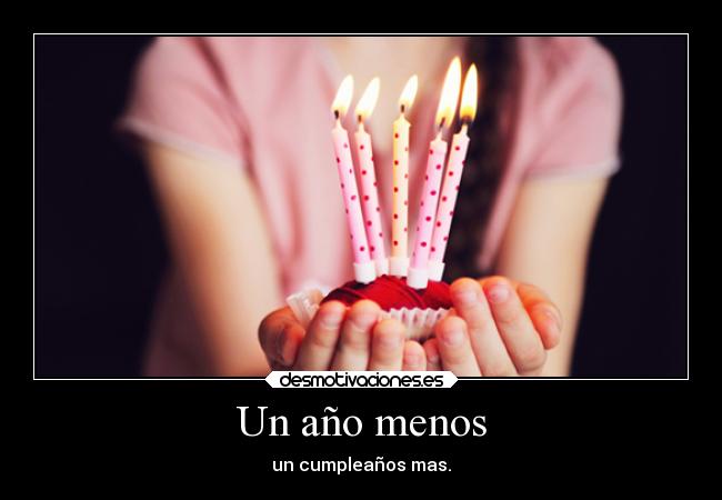 Un año menos - un cumpleaños mas.