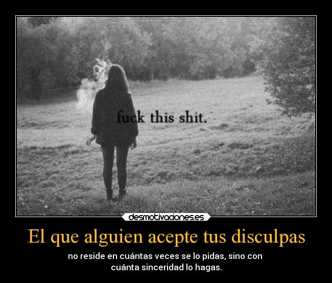 El que alguien acepte tus disculpas - no reside en cuántas veces se lo pidas, sino con
cuánta sinceridad lo hagas.