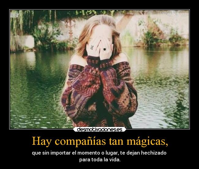 Hay compañías tan mágicas, -