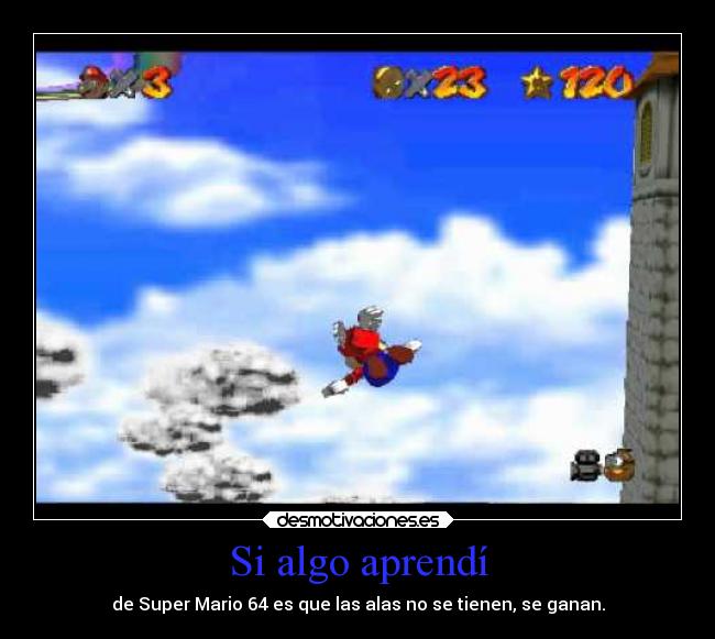 Si algo aprendí - de Super Mario 64 es que las alas no se tienen, se ganan.