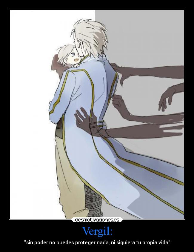 Vergil: - sin poder no puedes proteger nada, ni siquiera tu propia vida