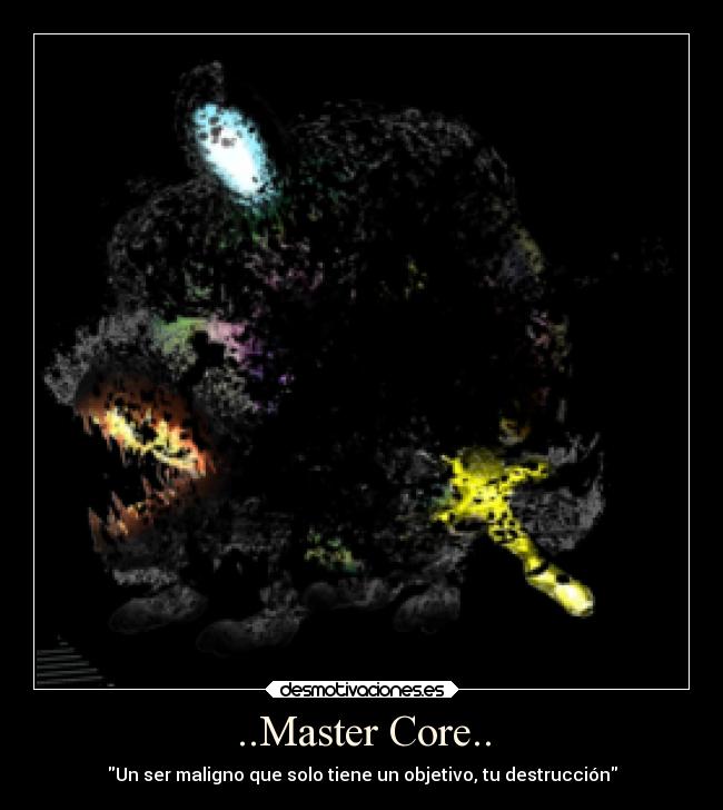 ..Master Core.. - Un ser maligno que solo tiene un objetivo, tu destrucción