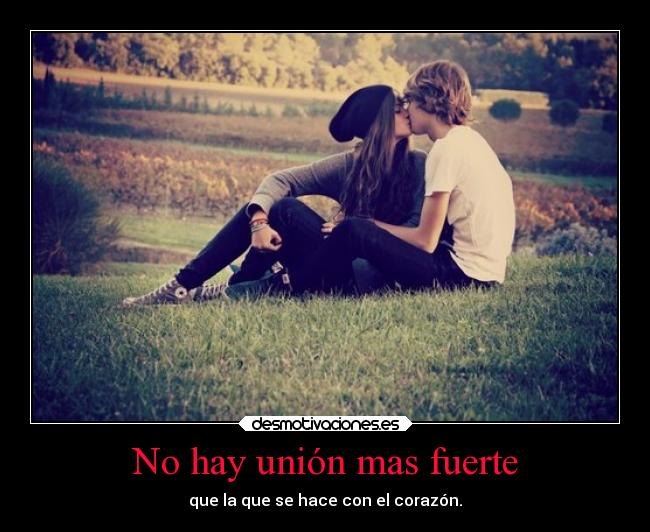 No hay unión mas fuerte - que la que se hace con el corazón.