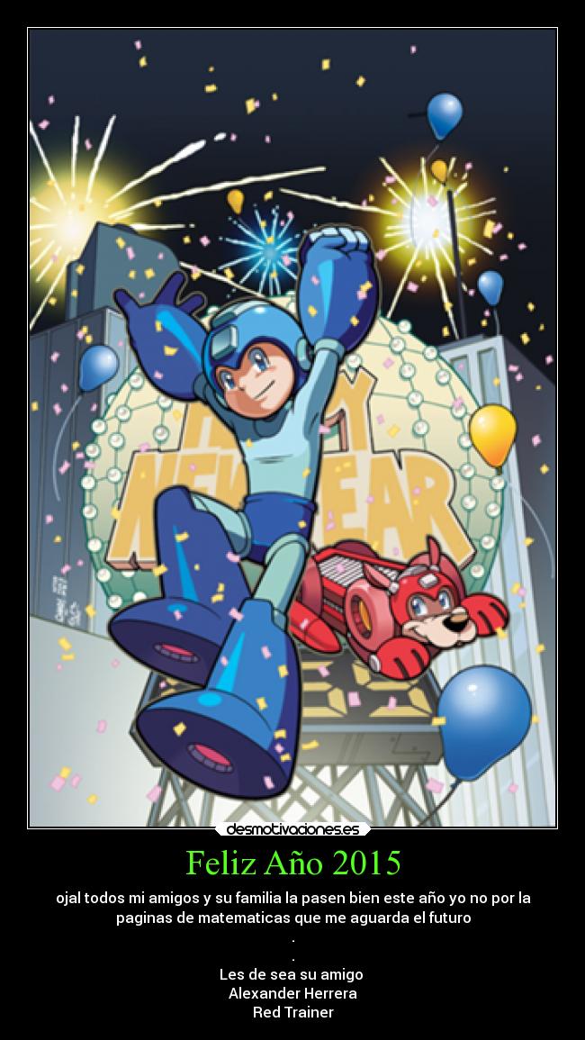 Feliz Año 2015 - ojal todos mi amigos y su familia la pasen bien este año yo no por la
paginas de matematicas que me aguarda el futuro
.
.
Les de sea su amigo 
Alexander Herrera
Red Trainer