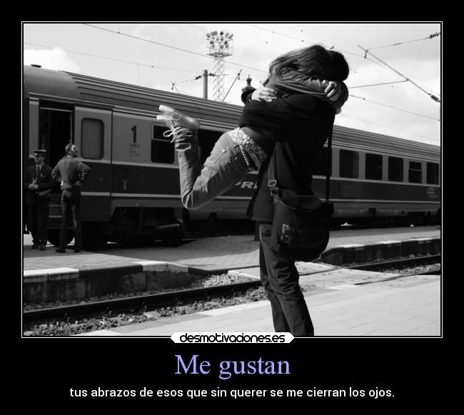 Me gustan - tus abrazos de esos que sin querer se me cierran los ojos.