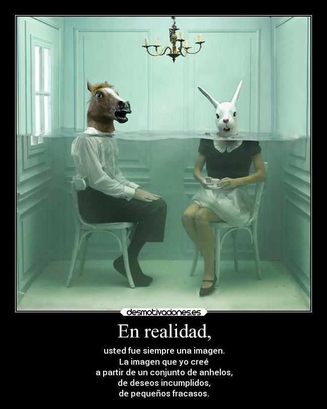 En realidad, - usted fue siempre una imagen.
La imagen que yo creé
a partir de un conjunto de anhelos,
de deseos incumplidos,
de pequeños fracasos.