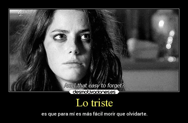 Lo triste - es que para mí es más fácil morir que olvidarte.