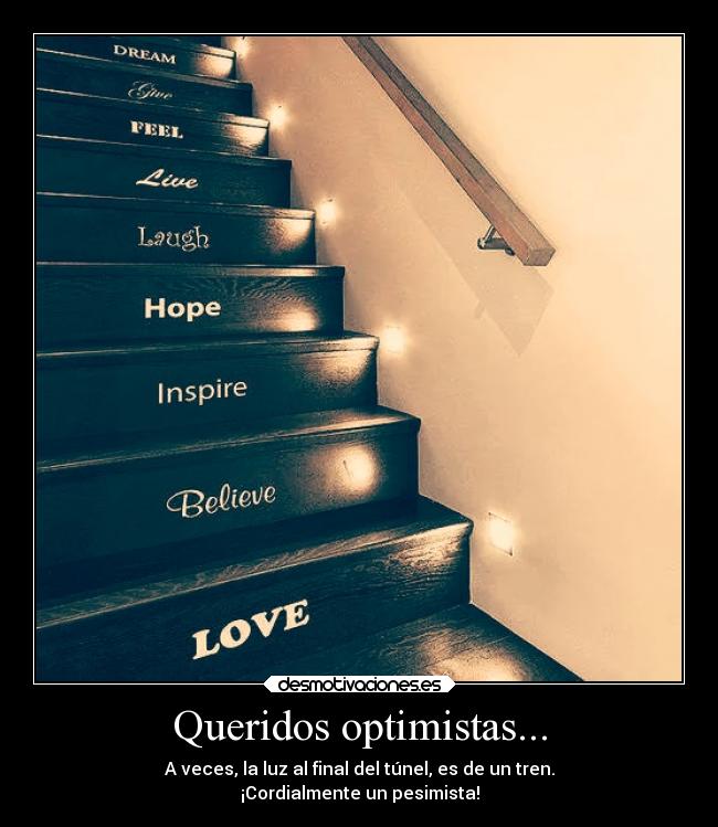 Queridos optimistas... - A veces, la luz al final del túnel, es de un tren.
¡Cordialmente un pesimista!