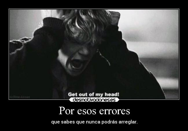 Por esos errores - que sabes que nunca podrás arreglar.