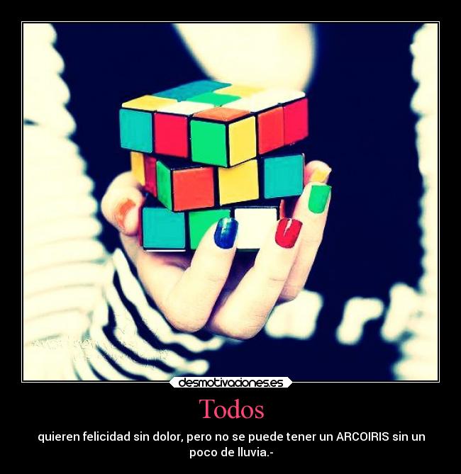 Todos - quieren felicidad sin dolor, pero no se puede tener un ARCOIRIS sin un
poco de lluvia.-