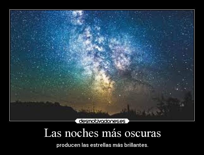 Las noches más oscuras - producen las estrellas más brillantes.