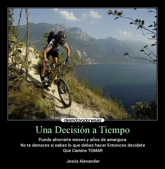 Una Decisión a Tiempo - Puede ahorrarte meses y años de amargura.
No te demores si sabes lo que debes hacer Entonces decídete
Que Camino TOMAR
♀Jesús Alexander♀