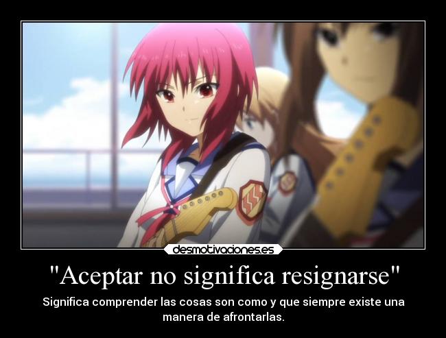 Aceptar no significa resignarse - Significa comprender las cosas son como y que siempre existe una
manera de afrontarlas.