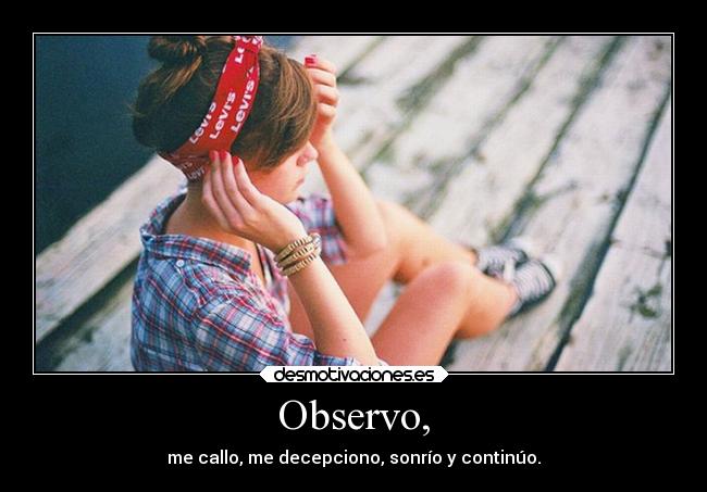 Observo, - me callo, me decepciono, sonrío y continúo.