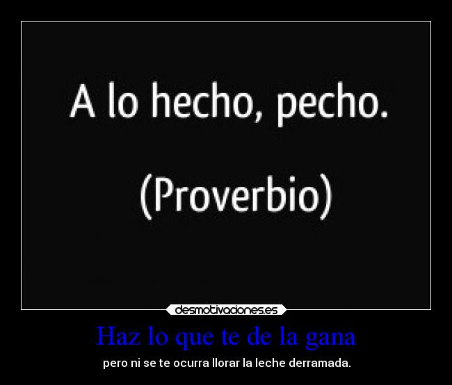 Haz lo que te de la gana - pero ni se te ocurra llorar la leche derramada.