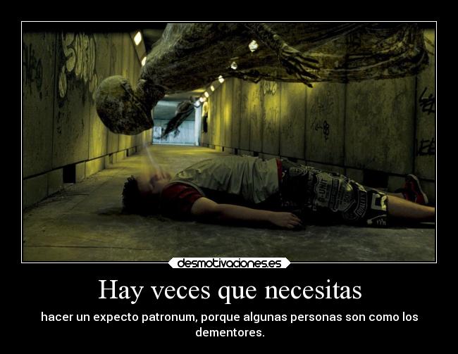 Hay veces que necesitas - hacer un expecto patronum, porque algunas personas son como los
dementores.