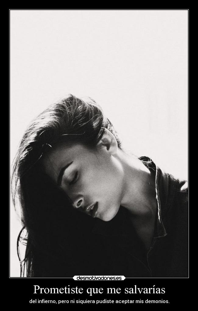 Prometiste que me salvarías - del infierno, pero ni siquiera pudiste aceptar mis demonios.