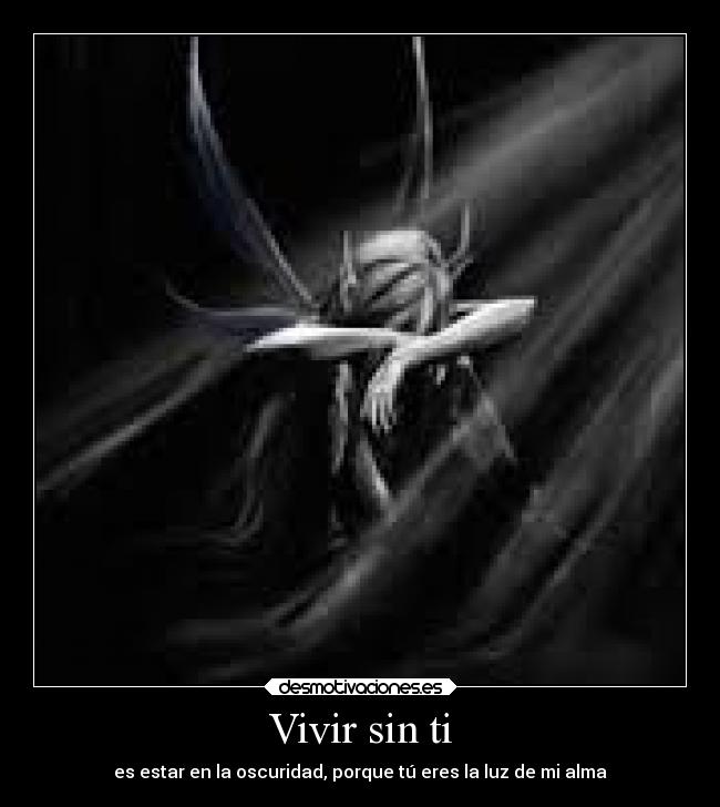 Vivir sin ti - es estar en la oscuridad, porque tú eres la luz de mi alma