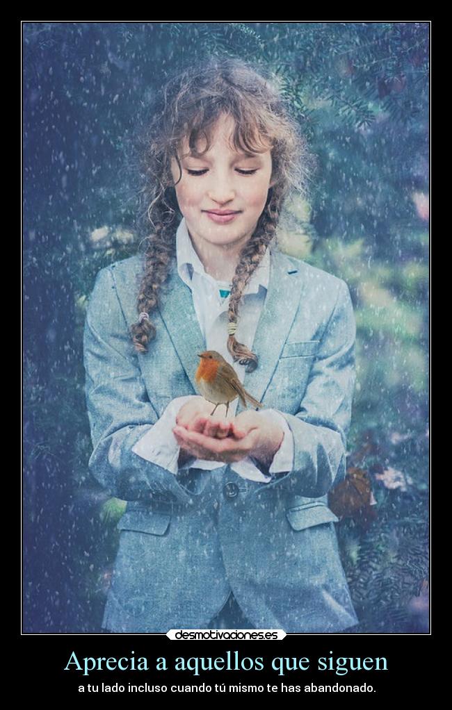 Aprecia a aquellos que siguen - a tu lado incluso cuando tú mismo te has abandonado.