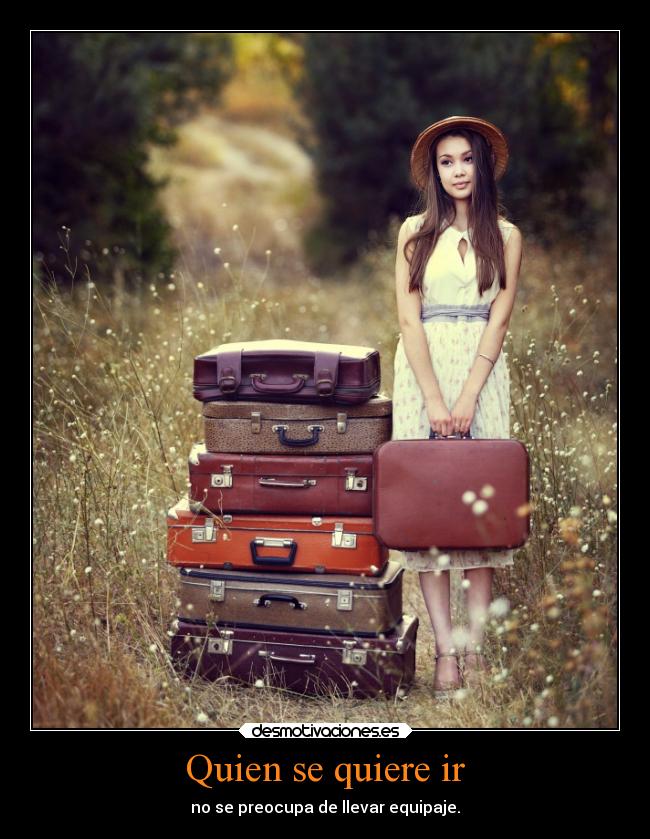 Quien se quiere ir - no se preocupa de llevar equipaje.