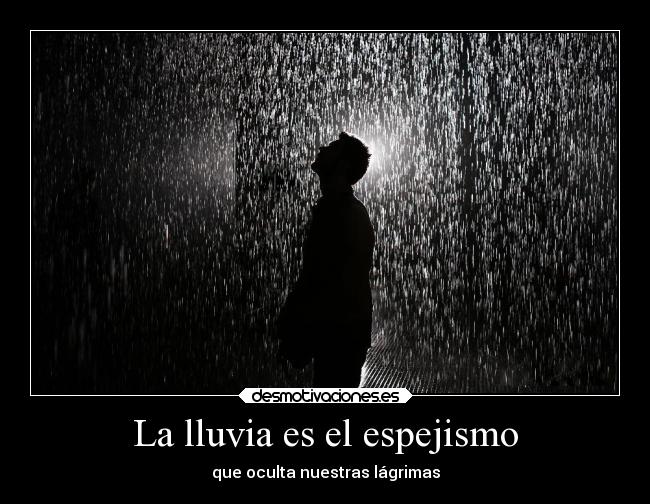 La lluvia es el espejismo - que oculta nuestras lágrimas
