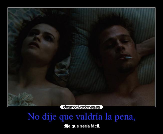 No dije que valdría la pena, -