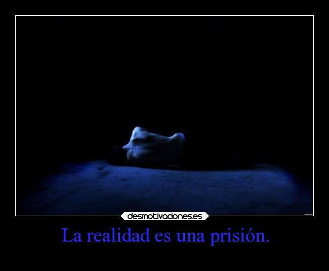 La realidad es una prisión. -
