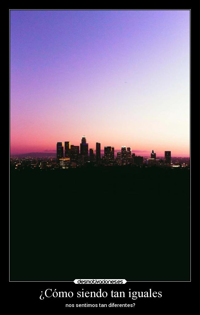 ¿Cómo siendo tan iguales -