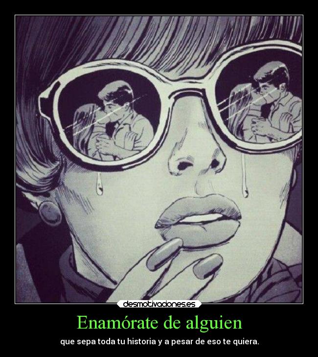 Enamórate de alguien - que sepa toda tu historia y a pesar de eso te quiera.