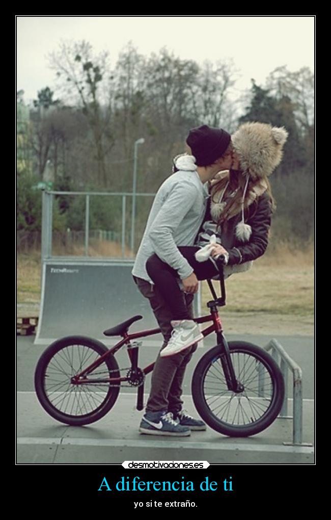 A diferencia de ti - yo si te extraño.