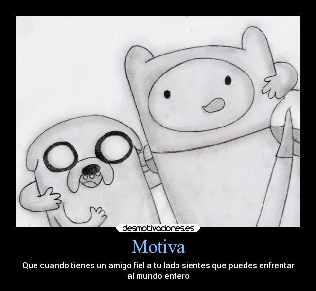 Motiva - Que cuando tienes un amigo fiel a tu lado sientes que puedes enfrentar
al mundo entero