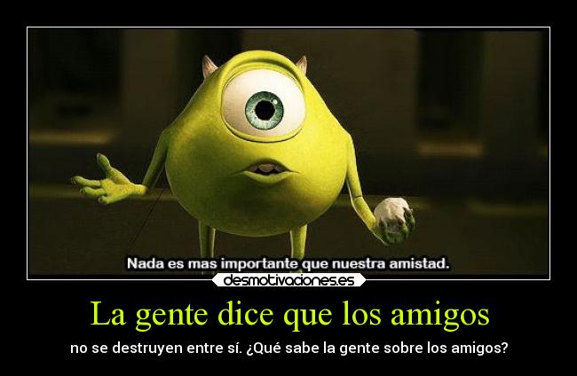 La gente dice que los amigos - no se destruyen entre sí. ¿Qué sabe la gente sobre los amigos?