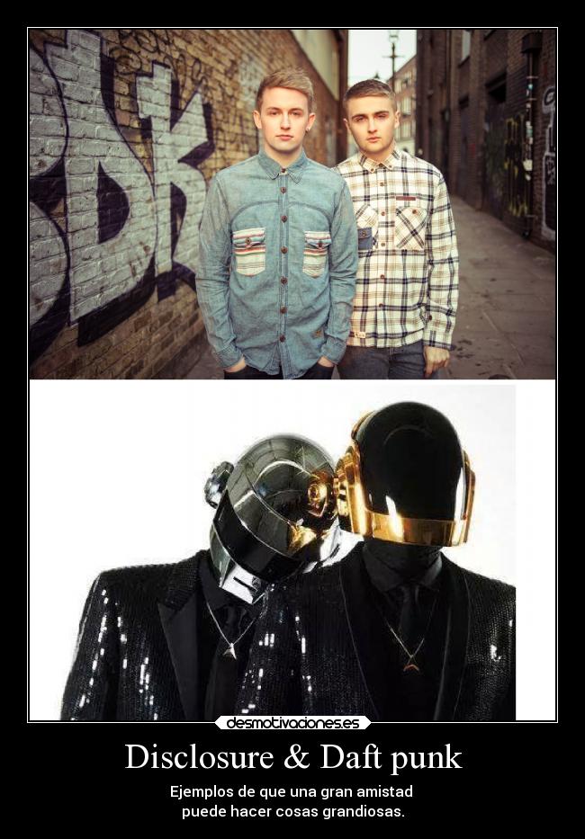 Disclosure & Daft punk - Ejemplos de que una gran amistad
puede hacer cosas grandiosas.