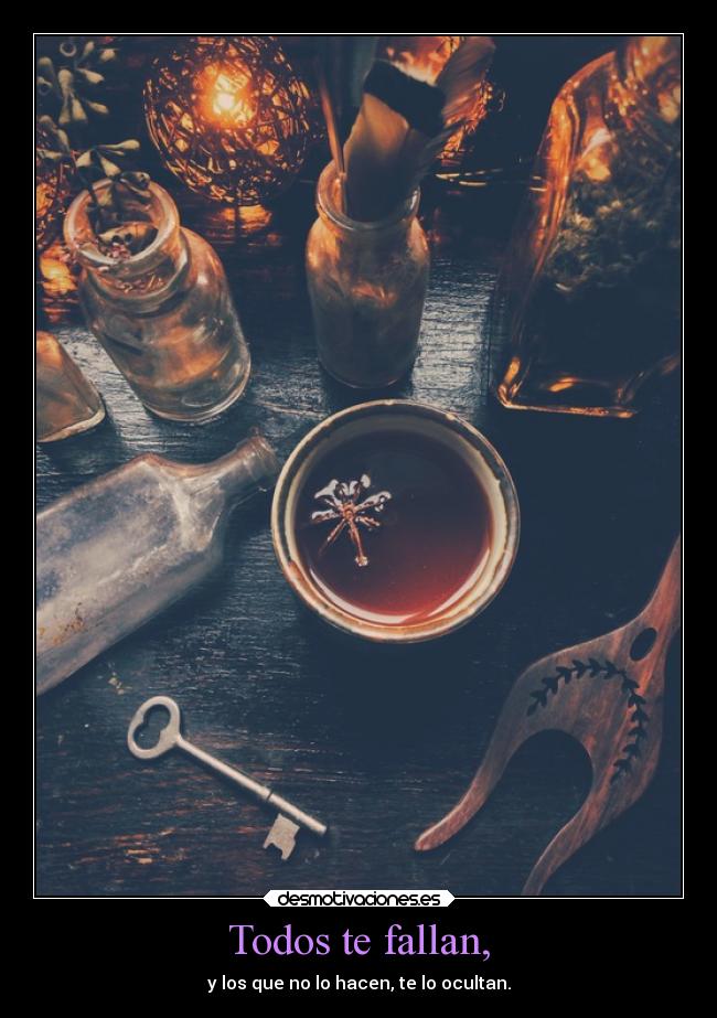 Todos te fallan, - y los que no lo hacen, te lo ocultan.
