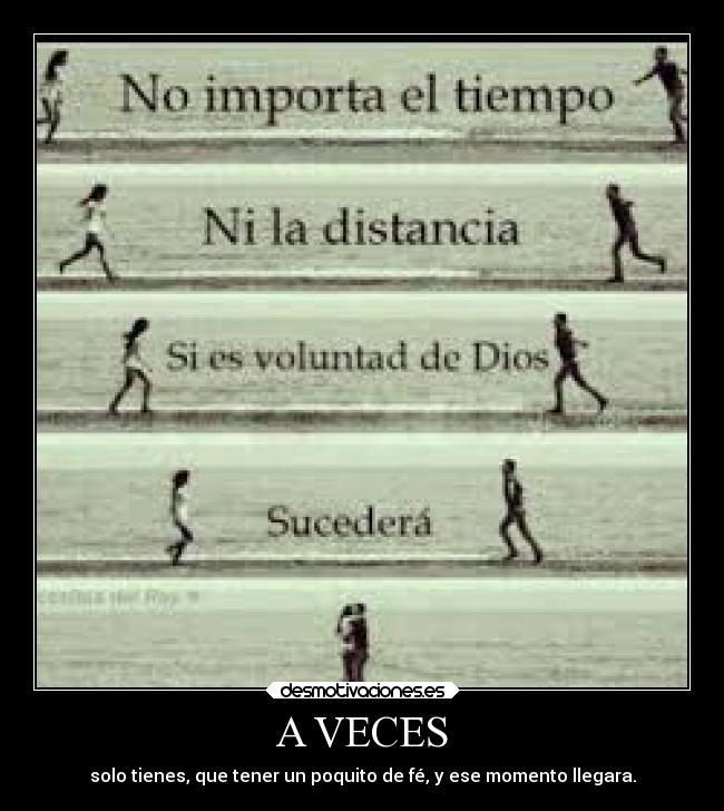 A VECES - solo tienes, que tener un poquito de fé, y ese momento llegara.