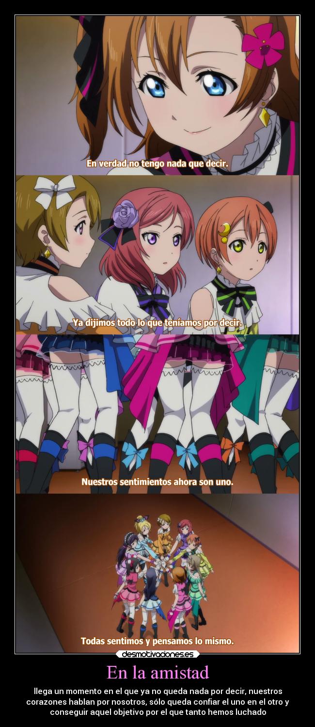 En la amistad - llega un momento en el que ya no queda nada por decir, nuestros
corazones hablan por nosotros, sólo queda confiar el uno en el otro y
conseguir aquel objetivo por el que tanto hemos luchado