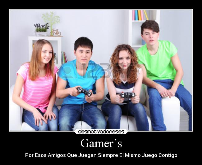 Gamer´s - Por Esos Amigos Que Juegan Siempre El Mismo Juego Contigo