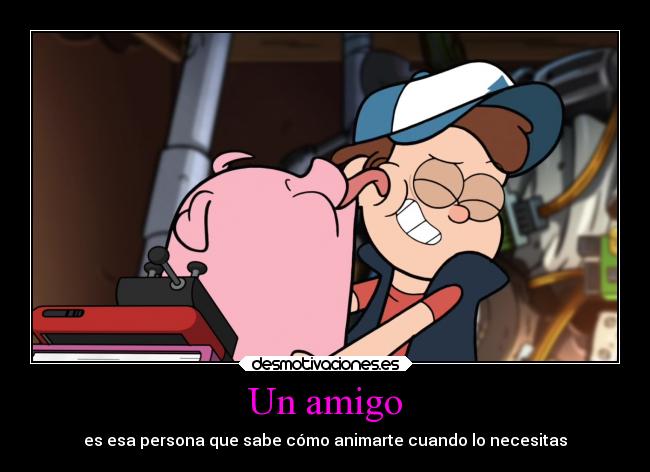 Un amigo - es esa persona que sabe cómo animarte cuando lo necesitas